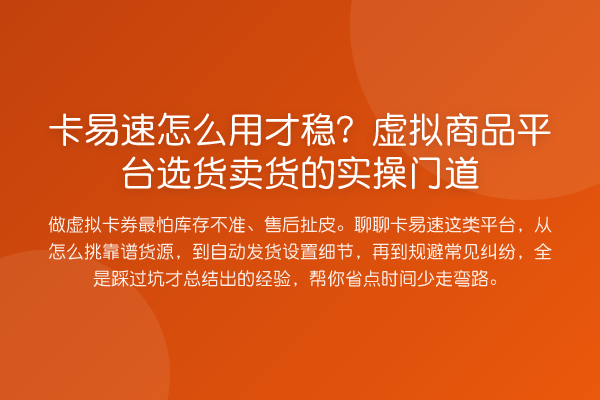 卡易速怎么用才稳？虚拟商品平台选货卖货的实操门道