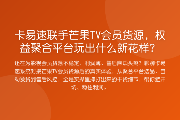 卡易速联手芒果TV会员货源，权益聚合平台玩出什么新花样？