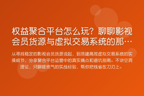 权益聚合平台怎么玩？聊聊影视会员货源与虚拟交易系统的那些坑