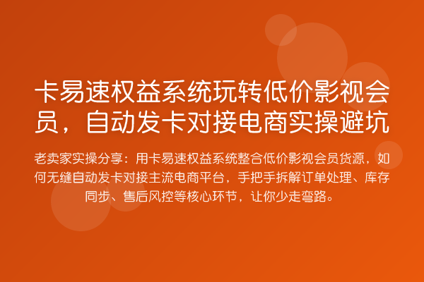 卡易速权益系统低价影视会员，自动发卡对接电商实操避坑