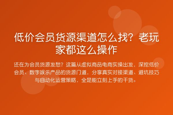 低价会员货源渠道怎么找？老玩家都这么操作