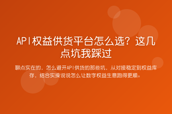 API权益供货平台怎么选？这几点坑我踩过