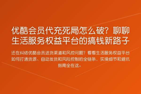 优酷会员代充死局怎么破？聊聊生活服务权益平台的搞钱新路子