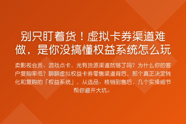 别只盯着货！虚拟卡券渠道难做，是你没搞懂权益系统怎么玩