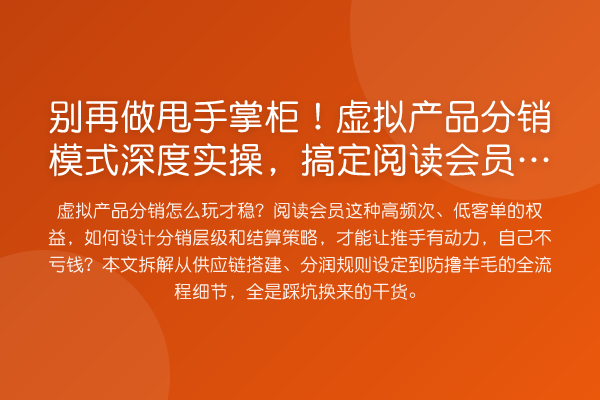做甩手掌柜！虚拟产品分销模式深度实操，搞定阅读会员权益的利润方法