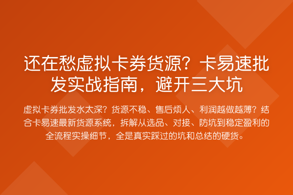 还在愁虚拟卡券货源？卡易速批发实战指南，避开三大坑