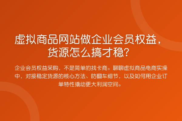 虚拟商品网站做企业会员权益，货源怎么搞才稳？