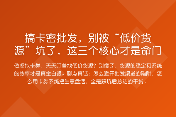 搞卡密批发，别被“低价货源”坑了，这三个核心才是命门