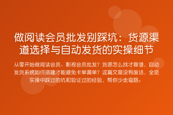 做阅读会员批发别踩坑：货源渠道选择与自动发货的实操细节