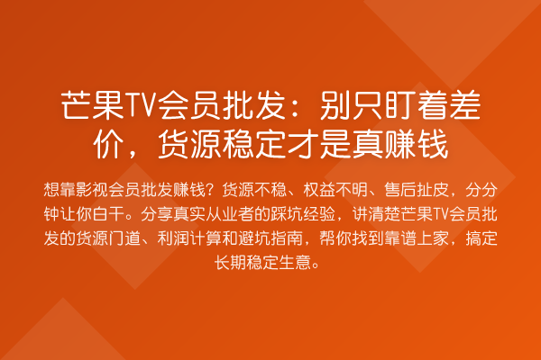 芒果TV会员批发：别只盯着差价，货源稳定才是真收益分析