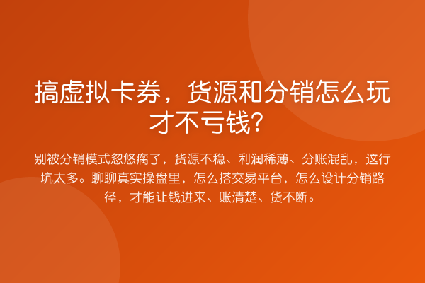 搞虚拟卡券，货源和分销怎么玩才不亏钱？