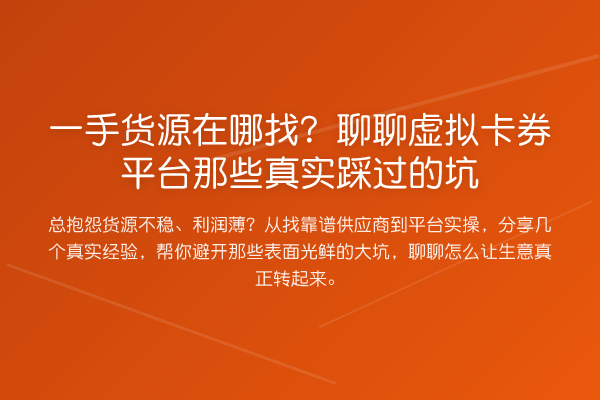 一手货源在哪找？聊聊虚拟卡券平台那些真实踩过的坑