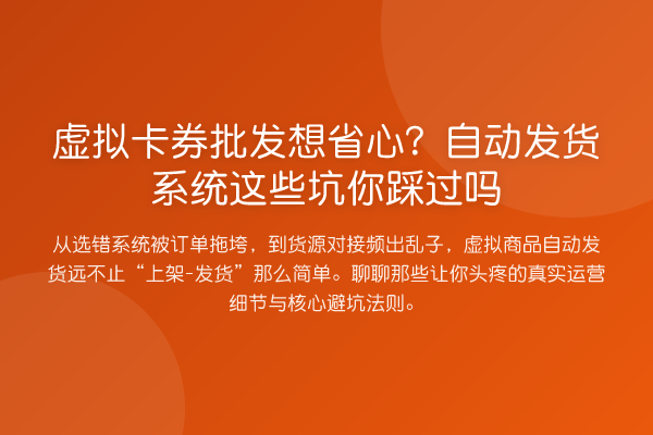 虚拟卡券批发想省心？自动发货系统这些坑你踩过吗