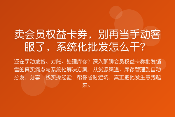 卖会员权益卡券，当手动客服了，系统化批发怎么干？