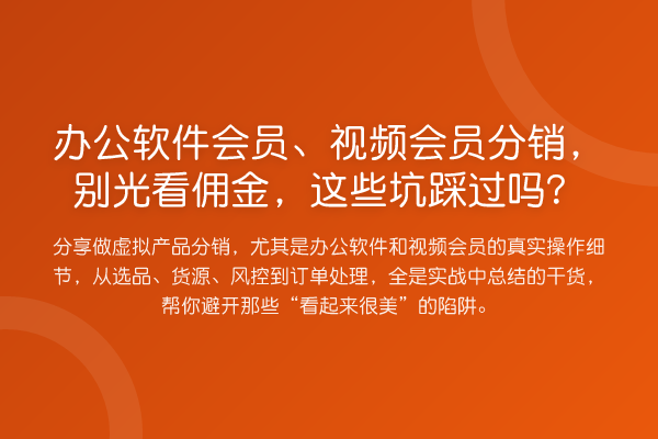 办公软件会员、视频会员分销,别光看佣金,这些坑踩过吗?