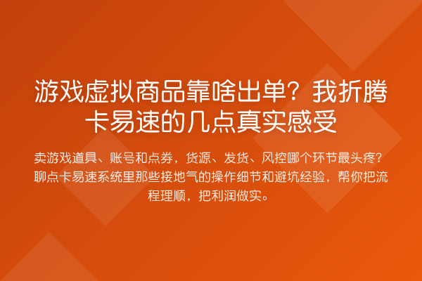 游戏虚拟商品靠啥出单？我折腾卡易速的几点真实感受