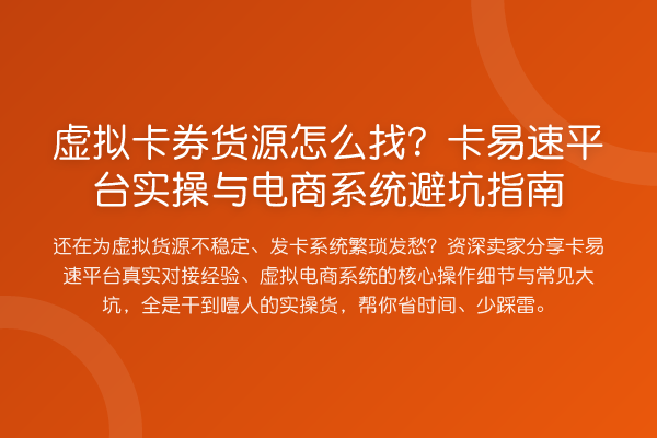 虚拟卡券货源怎么找？卡易速平台实操与电商系统避坑指南
