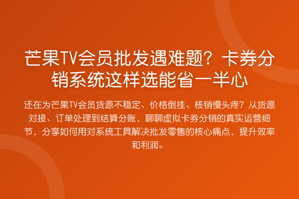 芒果TV会员批发遇难题？卡券分销系统这样选能省一半心