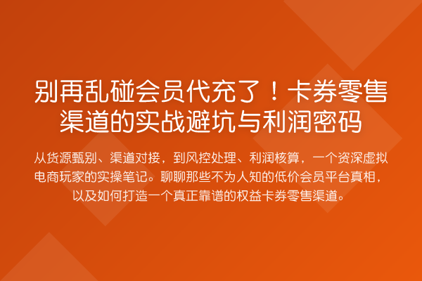 乱碰会员代充了！卡券零售渠道的实务避坑与利润方法