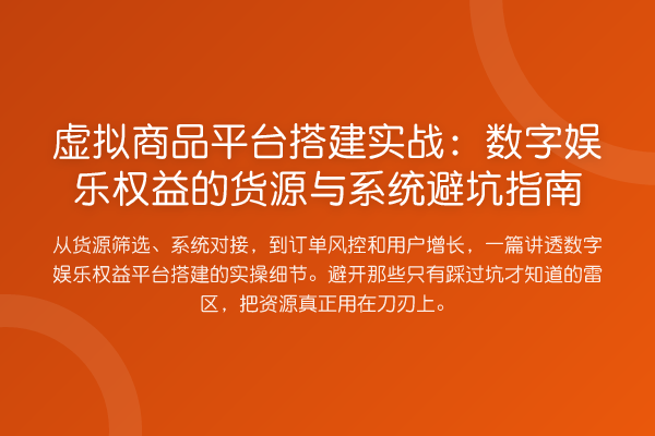 虚拟商品平台搭建实务:数字娱乐权益的货源与系统避坑指南