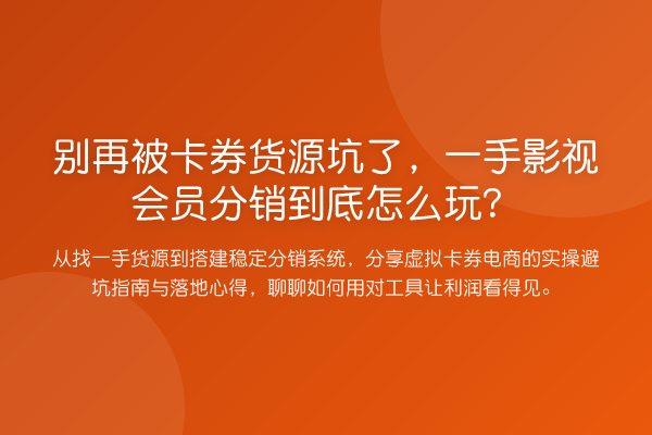 被卡券货源坑了,一手影视会员分销到底怎么玩?