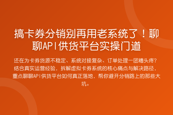搞卡券分销用老系统了!聊聊API供货平台实操门道