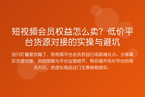短视频会员权益怎么卖？低价平台货源对接的实操与避坑