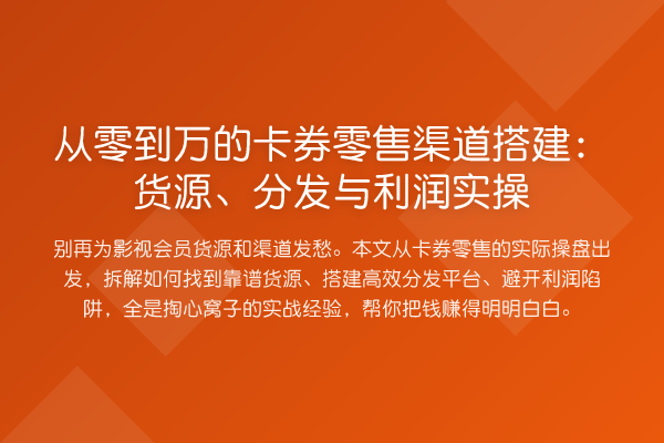 从零到万的卡券零售渠道搭建:货源、分发与利润实操