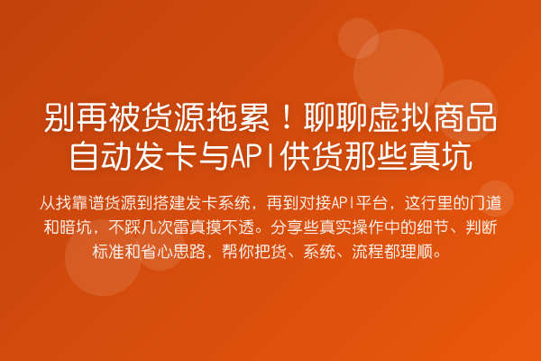 被货源拖累!聊聊虚拟商品自动发卡与API供货那些真坑