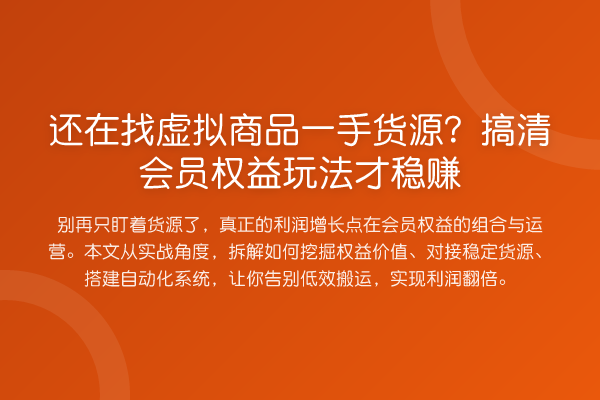 还在找虚拟商品一手货源？搞清会员权益玩法才收益分析