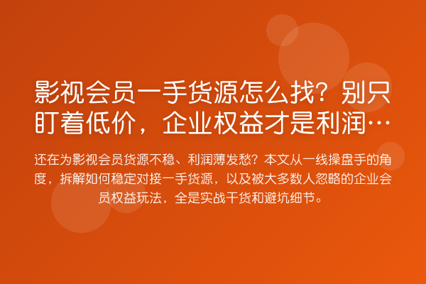 影视会员一手货源怎么找？别只盯着低价，企业权益才是利润大头