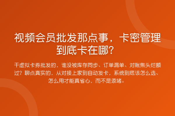 视频会员批发那点事，卡密管理到底卡在哪？
