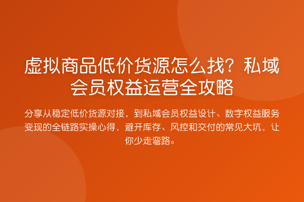 虚拟商品低价货源怎么找？私域会员权益运营全攻略