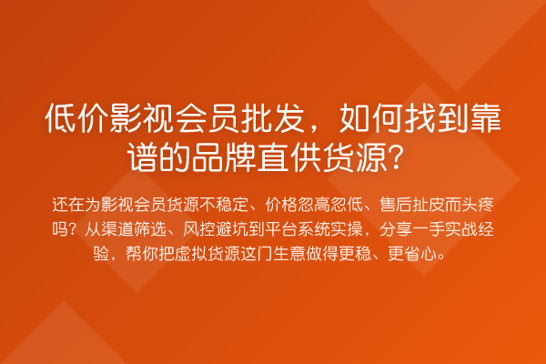 低价影视会员批发，如何找到靠谱的品牌直供货源？