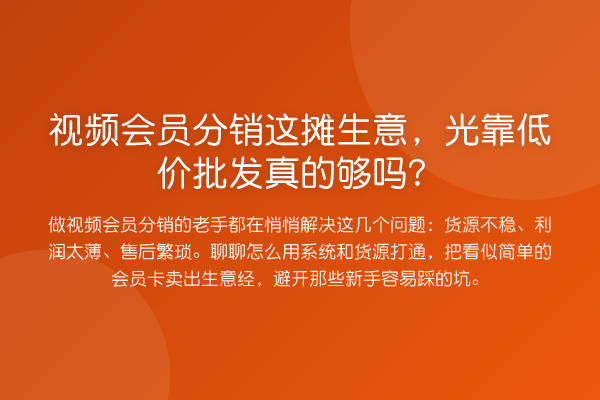 视频会员分销这摊生意，光靠低价批发真的够吗？