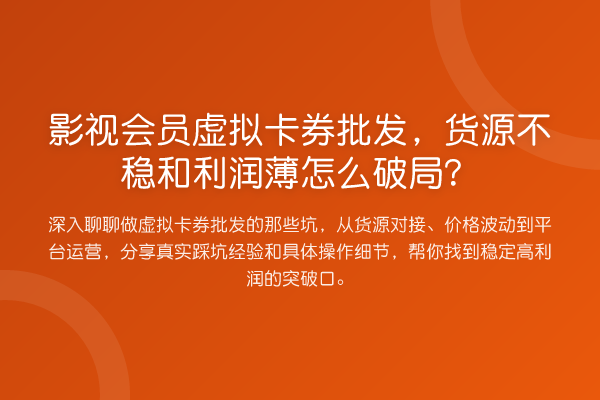 影视会员虚拟卡券批发,货源不稳和利润薄怎么破局?