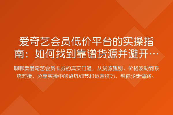 爱奇艺会员低价平台的实操指南：如何找到靠谱货源并避开那些坑？