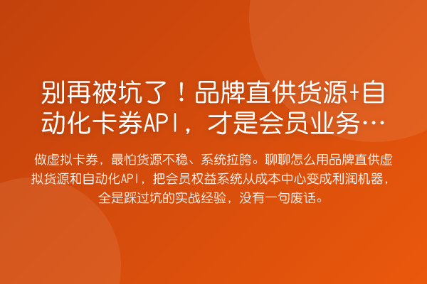 被坑了！品牌直供货源+自动化卡券API，才是会员业务的出路