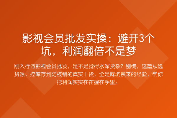 影视会员批发实操:避开3个坑,利润提升不是梦