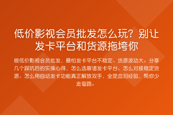 低价影视会员批发怎么玩？别让发卡平台和货源拖垮你