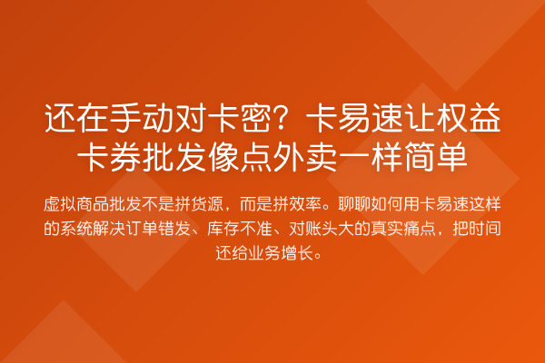 还在手动对卡密?卡易速让权益卡券批发像点外卖一样简单