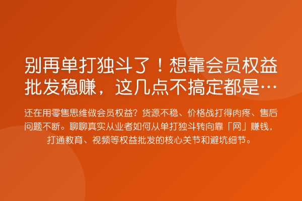 单打独斗了!想靠会员权益批发收益分析,这几点不搞定都是白干