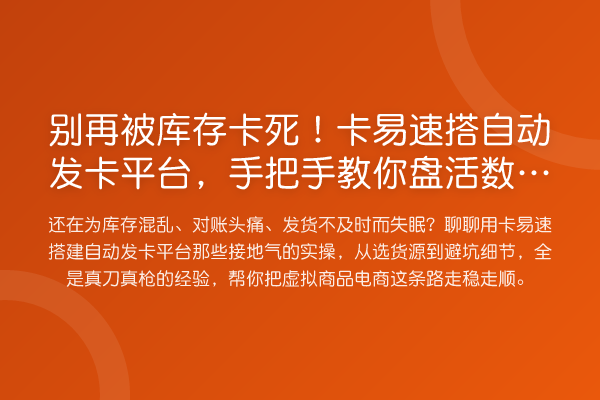 被库存卡死！卡易速搭自动发卡平台，具体步骤盘活数字权益