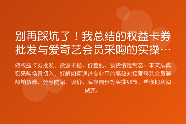 踩坑了！我总结的权益卡券批发与爱奇艺会员采购的实操