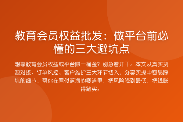 教育会员权益批发：做平台前必懂的三大避坑点