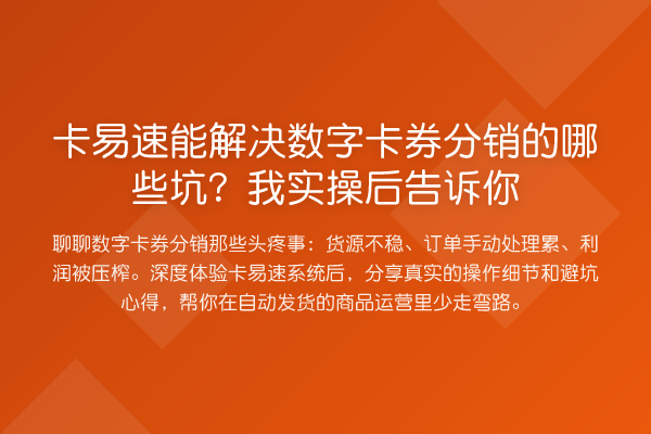 卡易速能解决数字卡券分销的哪些坑？我实操后告诉你
