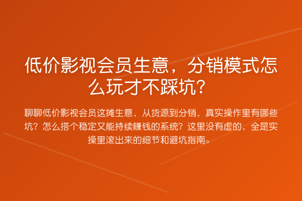 低价影视会员生意，分销模式怎么玩才不踩坑？
