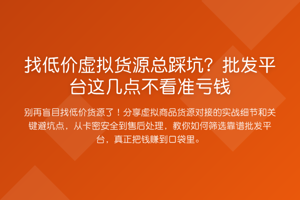 找低价虚拟货源总踩坑？批发平台这几点不看准亏钱