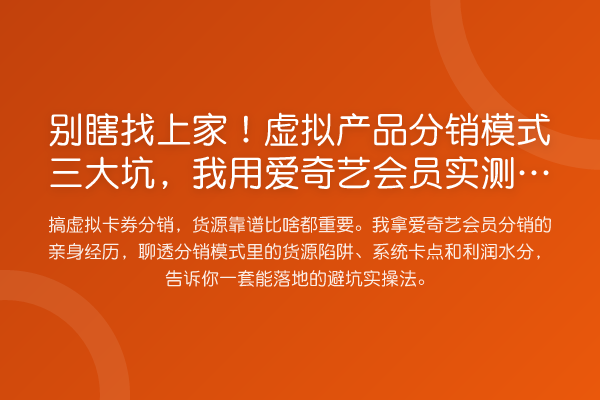 别瞎找上家！虚拟产品分销模式三大坑，我用爱奇艺会员实测踩过