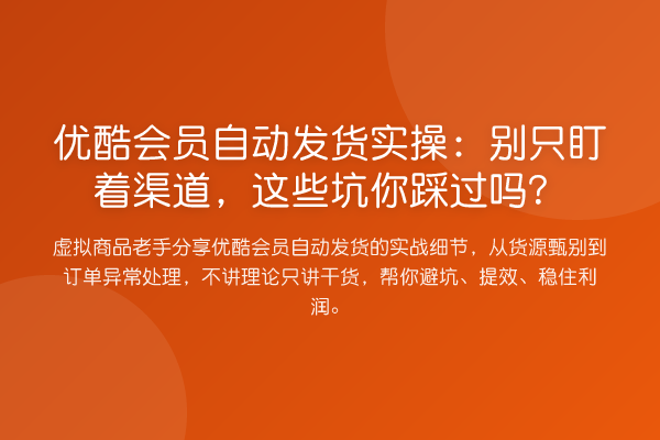 优酷会员自动发货实操：别只盯着渠道，这些坑你踩过吗？